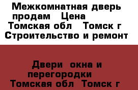 Межкомнатная дверь продам › Цена ­ 1 000 - Томская обл., Томск г. Строительство и ремонт » Двери, окна и перегородки   . Томская обл.,Томск г.